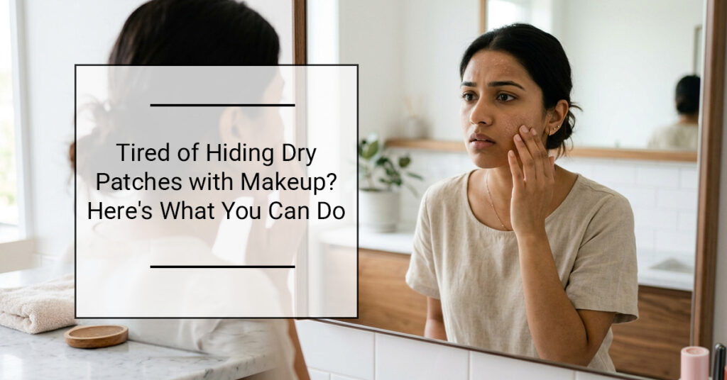 Tired of Hiding Dry Patches with Makeup? Here's What You Can Do 1 Akshya Clinic What You Can Do blog 1