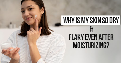 Why Is My Skin So Dry and Flaky Even After Moisturizing?